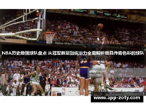 NBA历史最强球队盘点 从冠军数量到统治力全面解析最具传奇色彩的球队