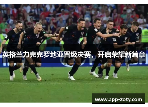 英格兰力克克罗地亚晋级决赛，开启荣耀新篇章