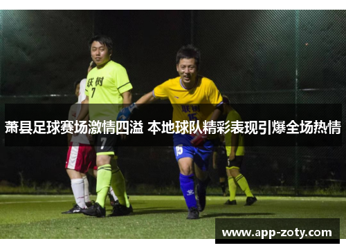 萧县足球赛场激情四溢 本地球队精彩表现引爆全场热情
