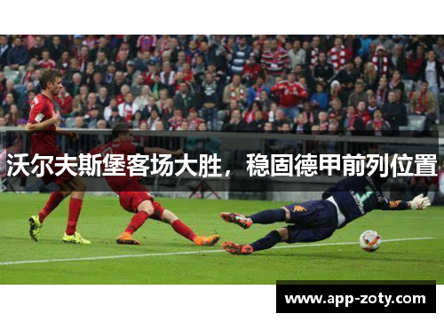 沃尔夫斯堡客场大胜，稳固德甲前列位置
