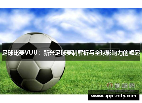 足球比赛VUU：新兴足球赛制解析与全球影响力的崛起