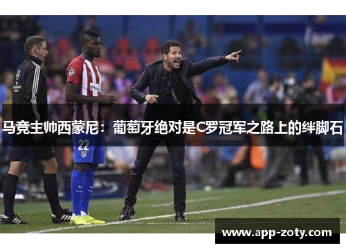 马竞主帅西蒙尼：葡萄牙绝对是C罗冠军之路上的绊脚石
