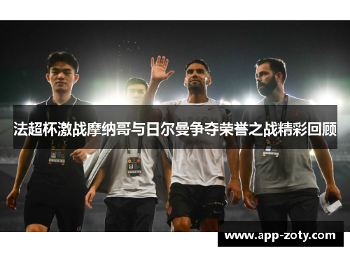 法超杯激战摩纳哥与日尔曼争夺荣誉之战精彩回顾