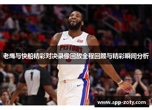 老鹰与快船精彩对决录像回放全程回顾与精彩瞬间分析