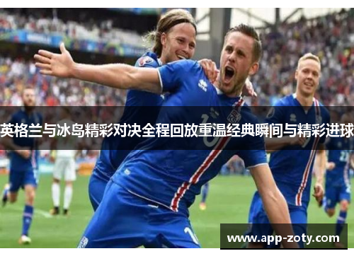 英格兰与冰岛精彩对决全程回放重温经典瞬间与精彩进球