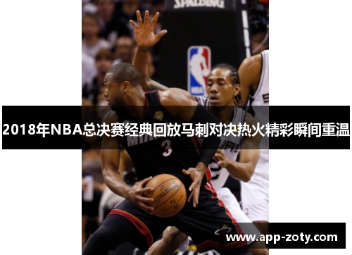2018年NBA总决赛经典回放马刺对决热火精彩瞬间重温